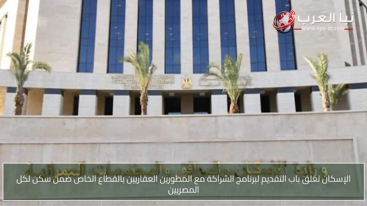 الإسكان تغلق باب التقديم لبرنامج الشراكة مع المطورين العقاريين بالقطاع الخاص ضمن سكن لكل المصريين