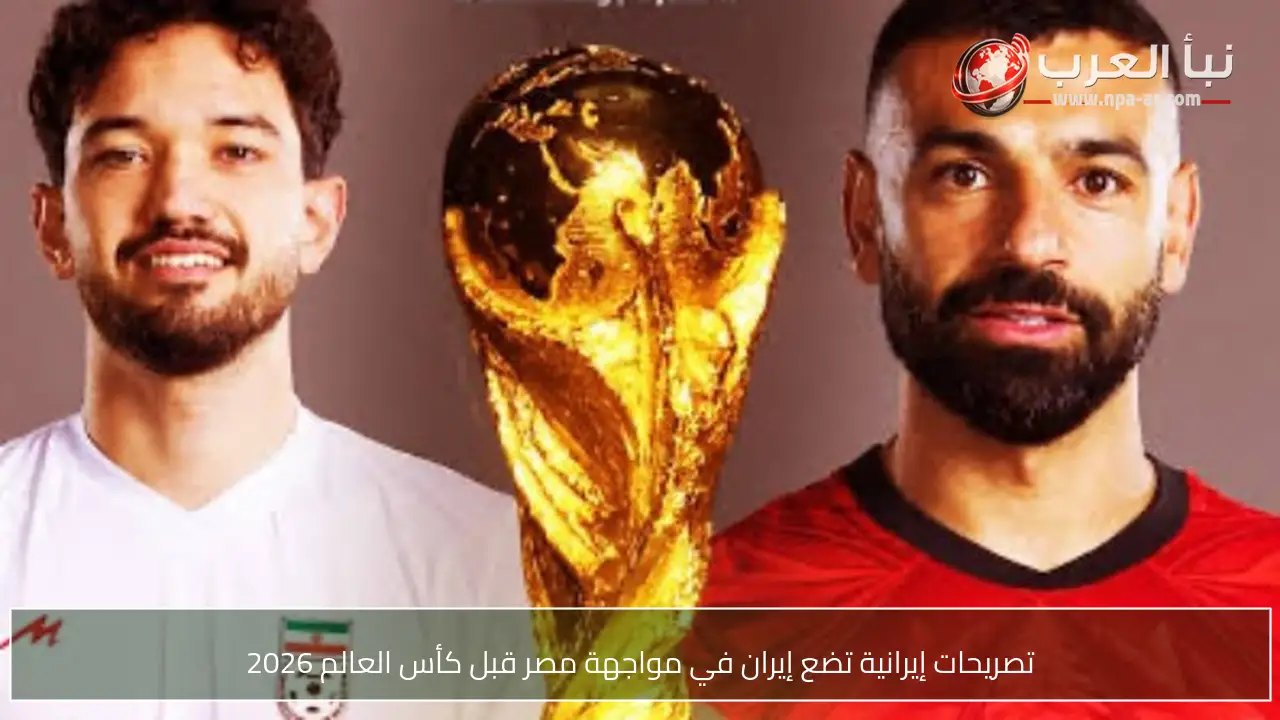 تصريحات إيرانية تضع إيران في مواجهة مصر قبل كأس العالم 2026