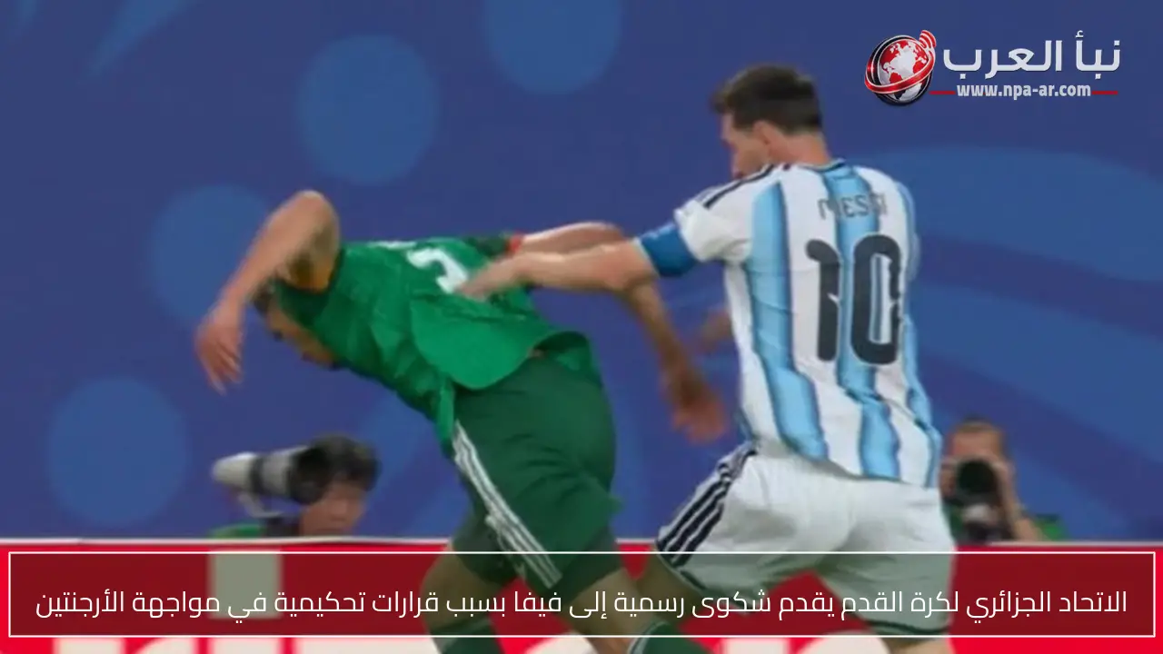 الاتحاد الجزائري لكرة القدم يقدم شكوى رسمية إلى فيفا بسبب قرارات تحكيمية في مواجهة الأرجنتين