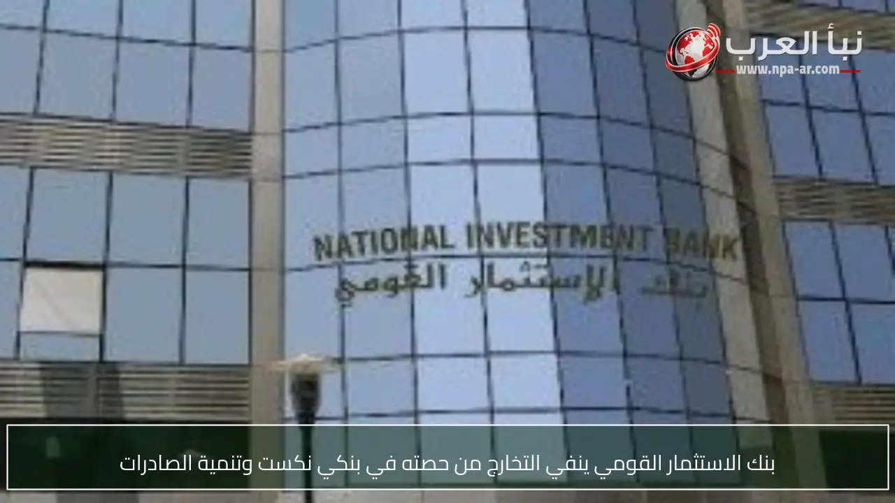 بنك الاستثمار القومي ينفي التخارج من حصته في بنكي نكست وتنمية الصادرات