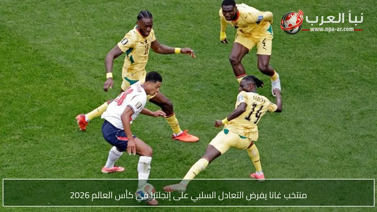 منتخب غانا يفرض التعادل السلبي على إنجلترا في كأس العالم 2026