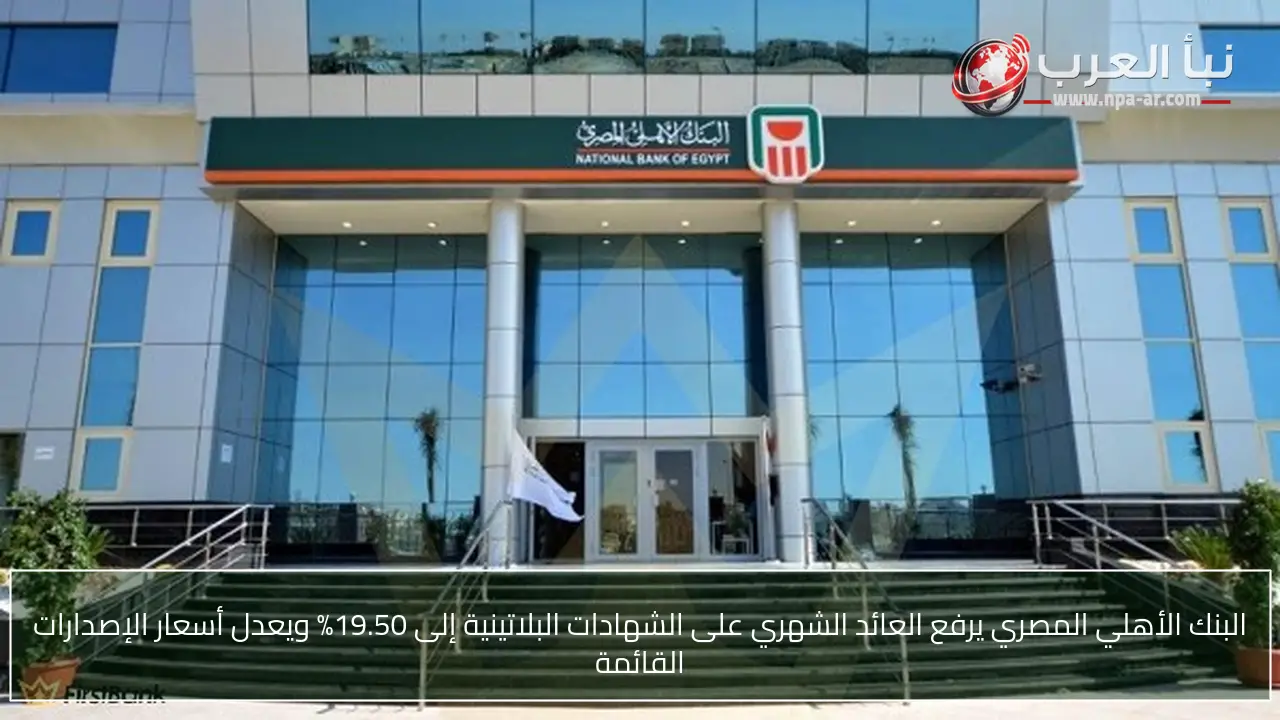 البنك الأهلي المصري يرفع العائد الشهري على الشهادات البلاتينية إلى 19.50% ويعدل أسعار الإصدارات القائمة