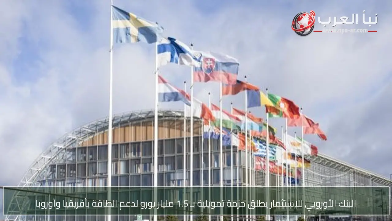 البنك الأوروبي للاستثمار يطلق حزمة تمويلية بـ 1.5 مليار يورو لدعم الطاقة بأفريقيا وأوروبا