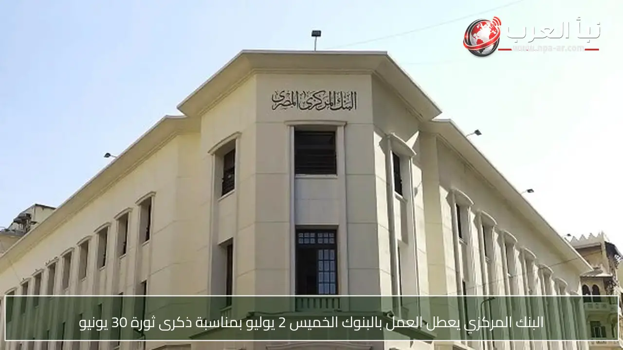 البنك المركزي يعطل العمل بالبنوك الخميس 2 يوليو بمناسبة ذكرى ثورة 30 يونيو
