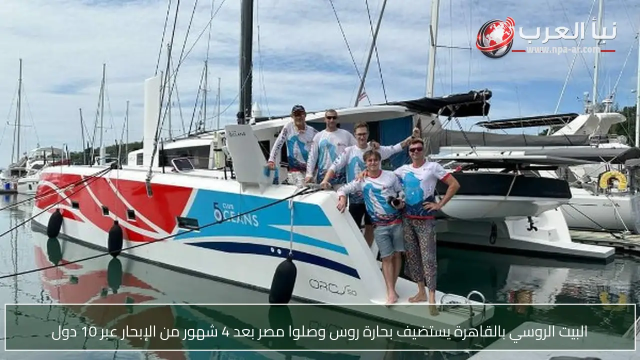 البيت الروسي بالقاهرة يستضيف بحارة روس وصلوا مصر بعد 4 شهور من الإبحار عبر 10 دول
