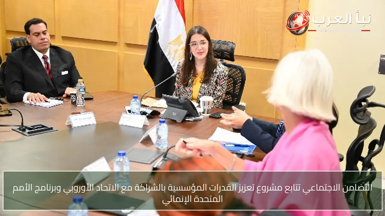 التضامن الاجتماعي تتابع مشروع تعزيز القدرات المؤسسية بالشراكة مع الاتحاد الأوروبي وبرنامج الأمم المتحدة الإنمائي