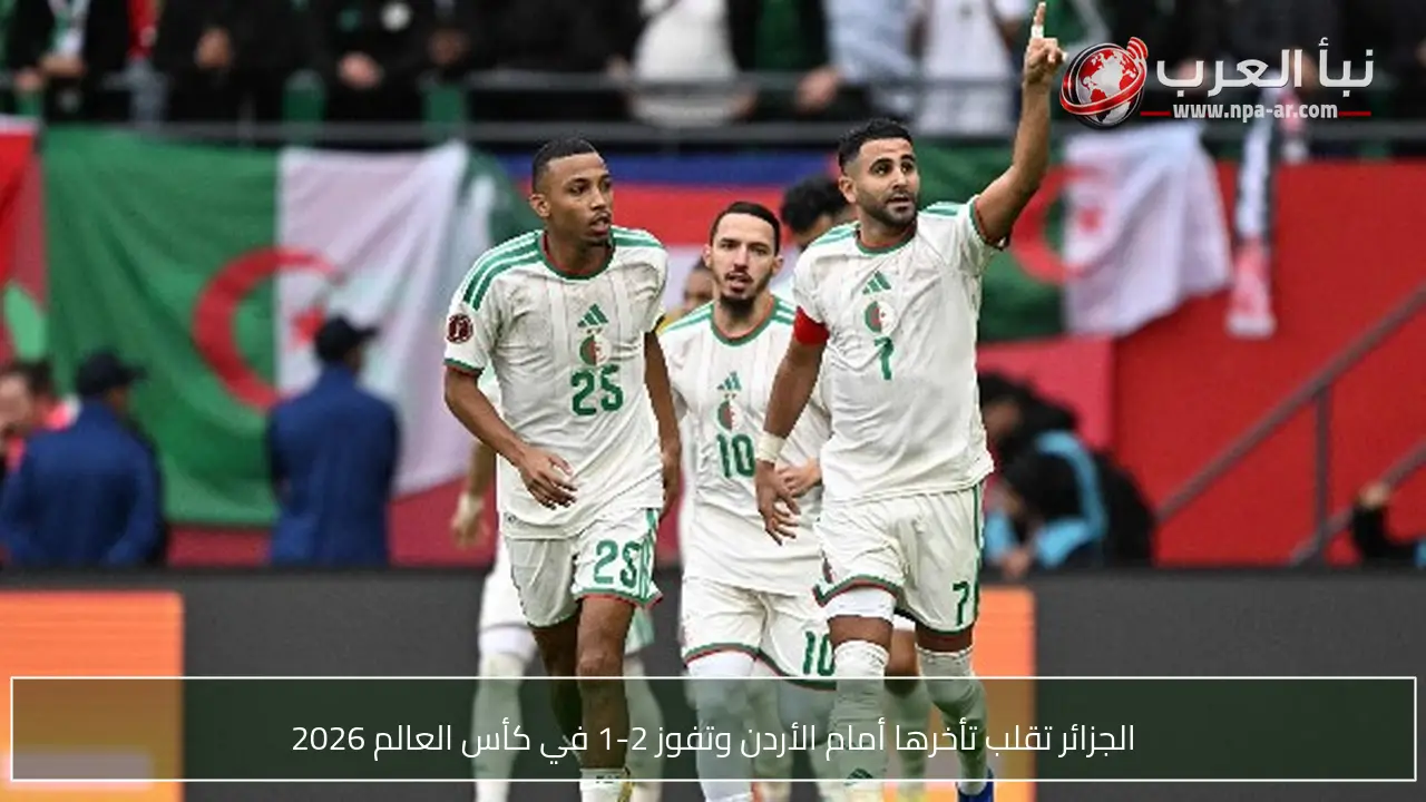 الجزائر تقلب تأخرها أمام الأردن وتفوز 2-1 في كأس العالم 2026