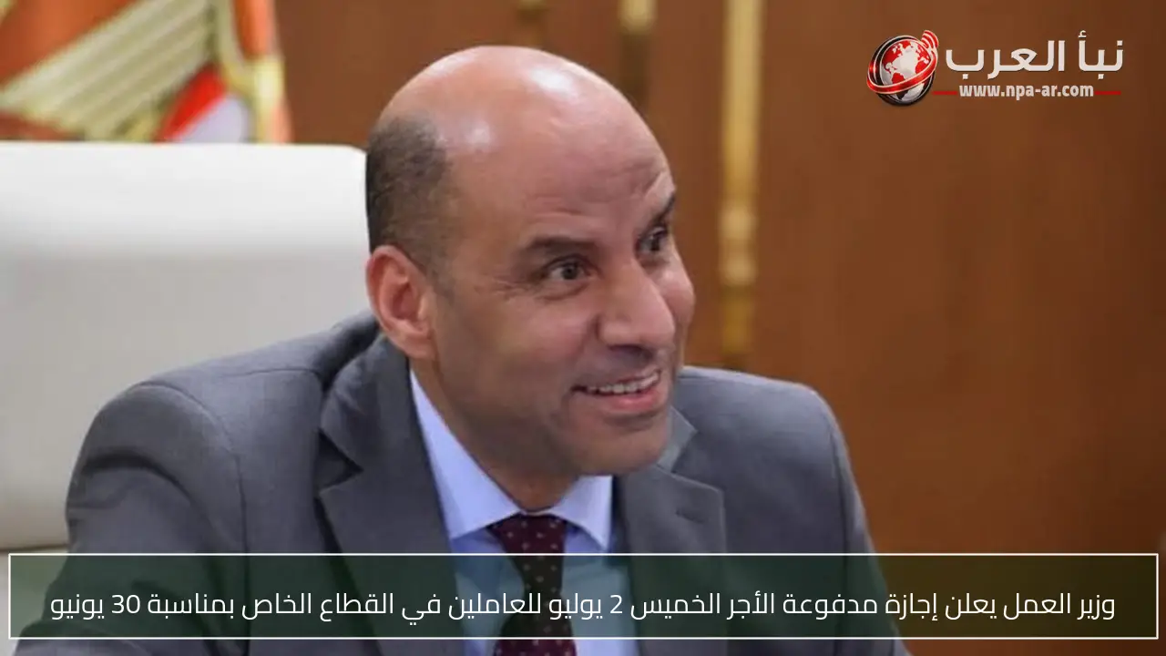وزير العمل يعلن إجازة مدفوعة الأجر الخميس 2 يوليو للعاملين في القطاع الخاص بمناسبة 30 يونيو