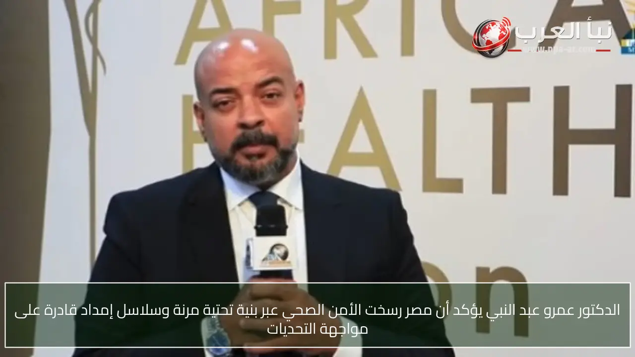 الدكتور عمرو عبد النبي يؤكد أن مصر رسخت الأمن الصحي عبر بنية تحتية مرنة وسلاسل إمداد قادرة على مواجهة التحديات
