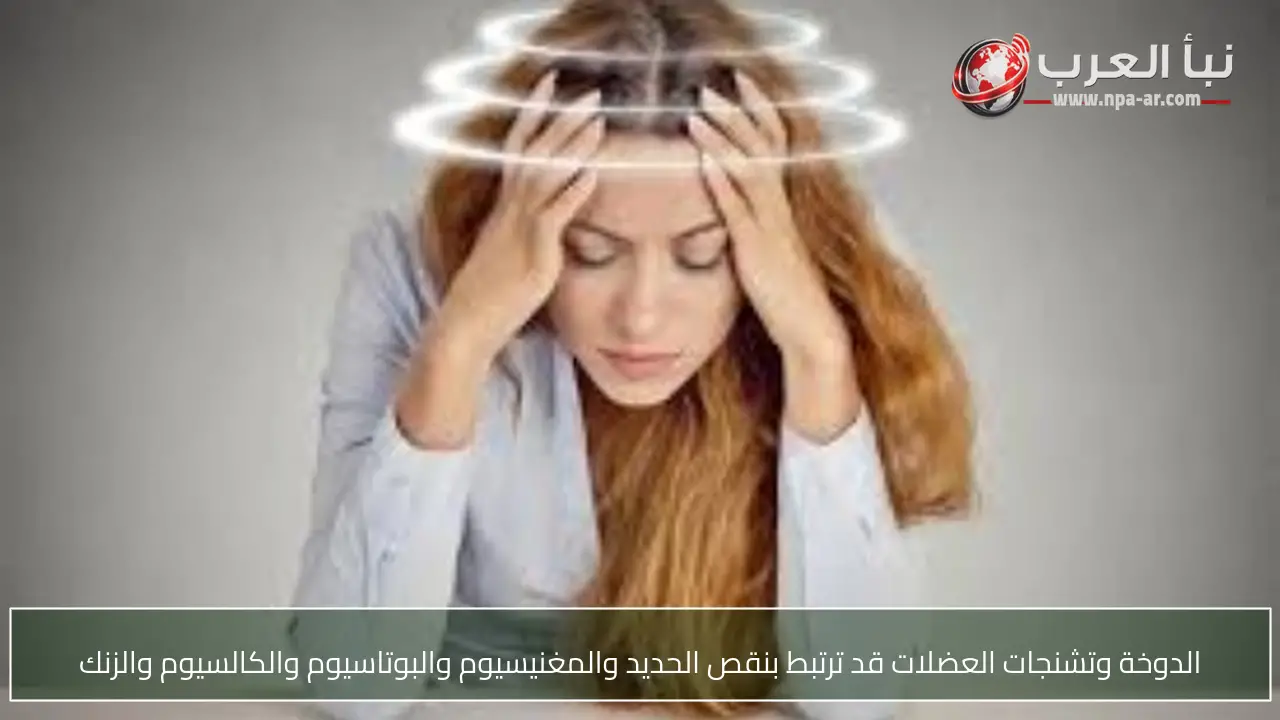 الدوخة وتشنجات العضلات قد ترتبط بنقص الحديد والمغنيسيوم والبوتاسيوم والكالسيوم والزنك