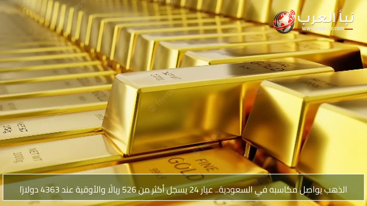 الذهب يواصل مكاسبه في السعودية.. عيار 24 يسجل أكثر من 526 ريالًا والأوقية عند 4363 دولارًا