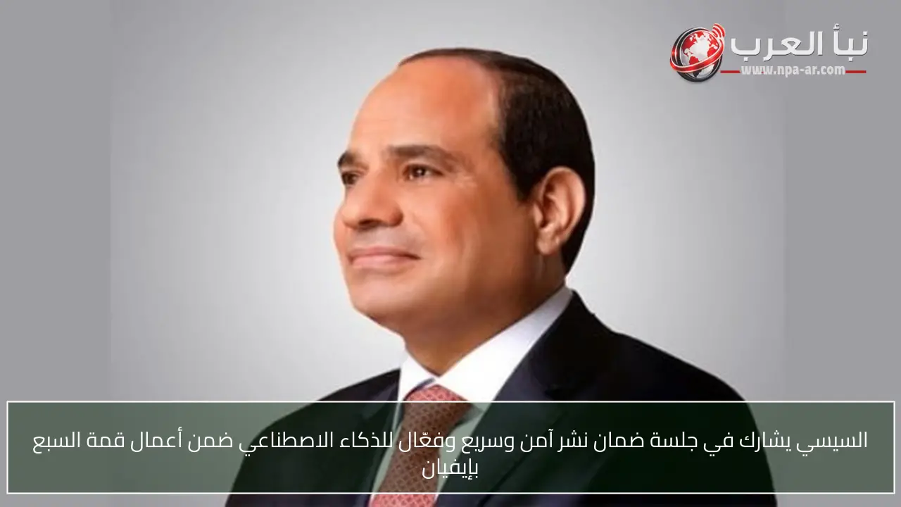 السيسي يشارك في جلسة ضمان نشر آمن وسريع وفعّال للذكاء الاصطناعي ضمن أعمال قمة السبع بإيفيان