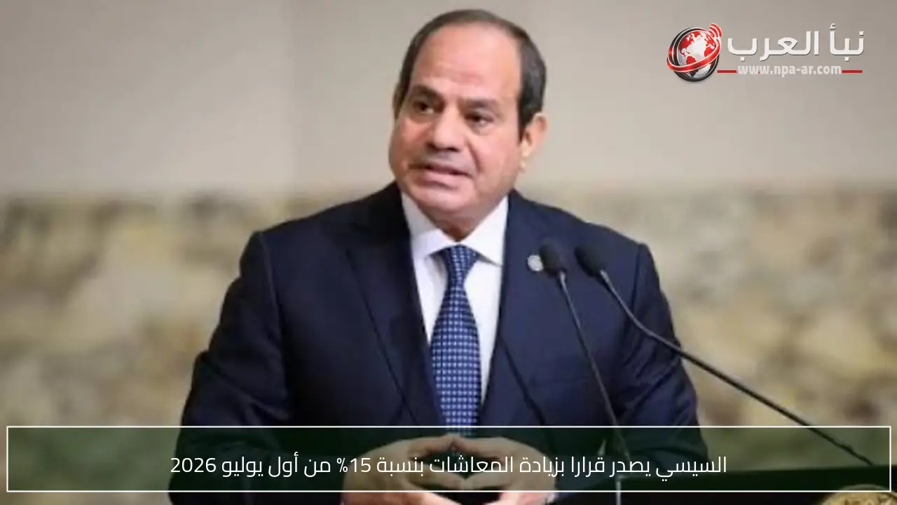 السيسي يصدر قرارا بزيادة المعاشات بنسبة 15% من أول يوليو 2026