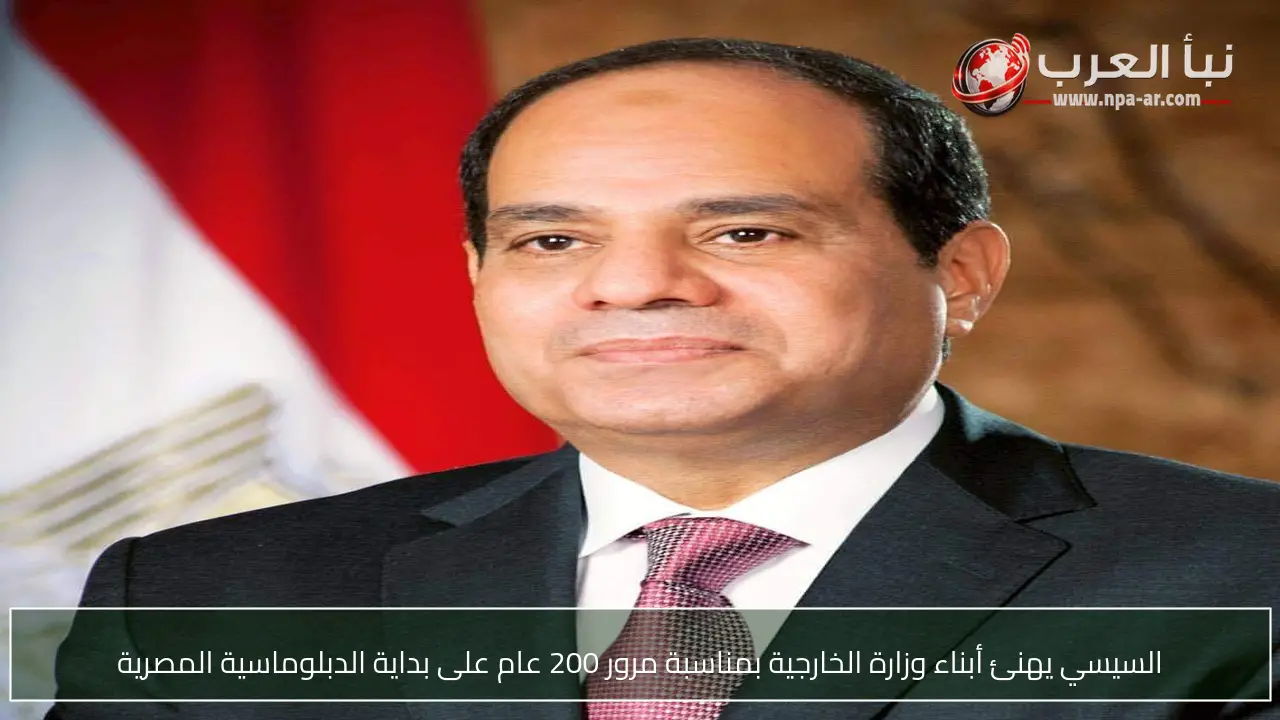 السيسي يهنئ أبناء وزارة الخارجية بمناسبة مرور 200 عام على بداية الدبلوماسية المصرية