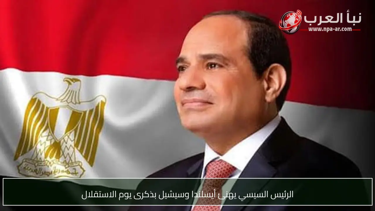 الرئيس السيسي يهنئ أيسلندا وسيشيل بذكرى يوم الاستقلال