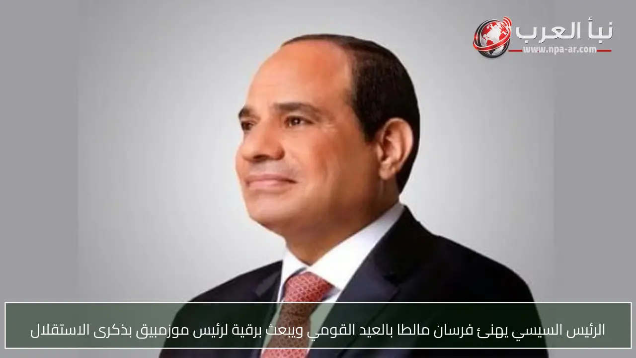 الرئيس السيسي يهنئ فرسان مالطا بالعيد القومي ويبعث برقية لرئيس موزمبيق بذكرى الاستقلال