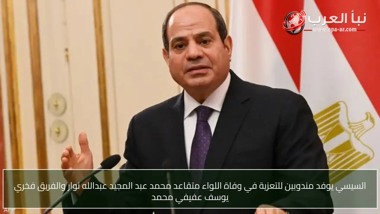السيسي يوفد مندوبين للتعزية في وفاة اللواء متقاعد محمد عبد المجيد عبدالله نوار والفريق فخري يوسف عفيفي محمد