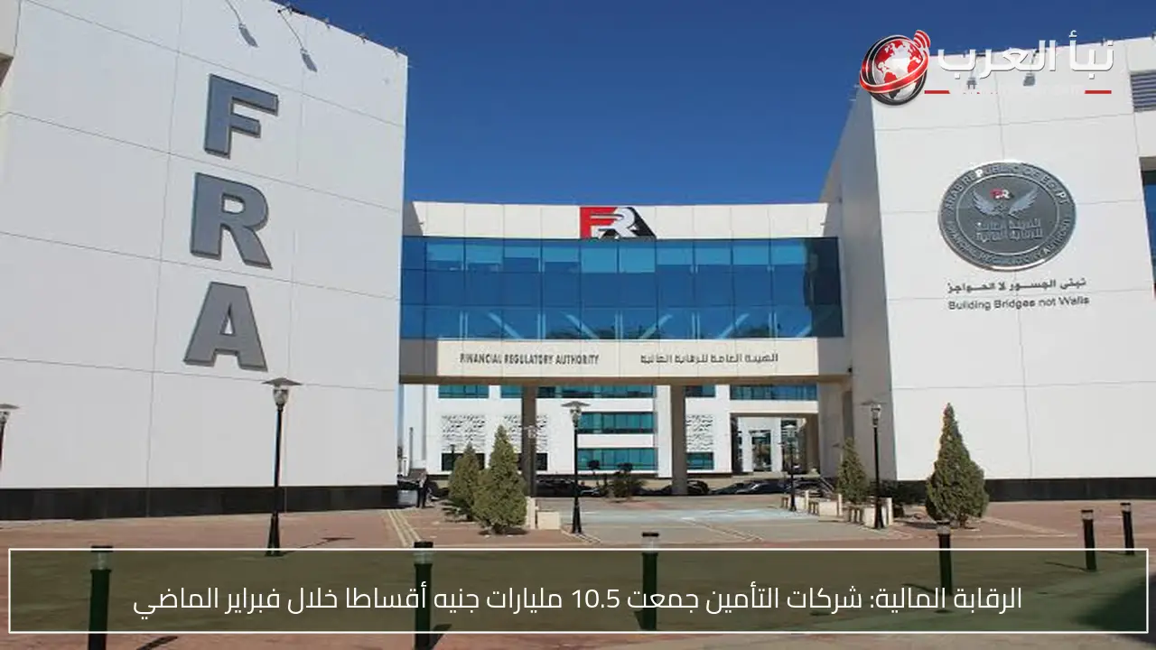 الرقابة المالية: شركات التأمين جمعت 10.5 مليارات جنيه أقساطا خلال فبراير الماضي