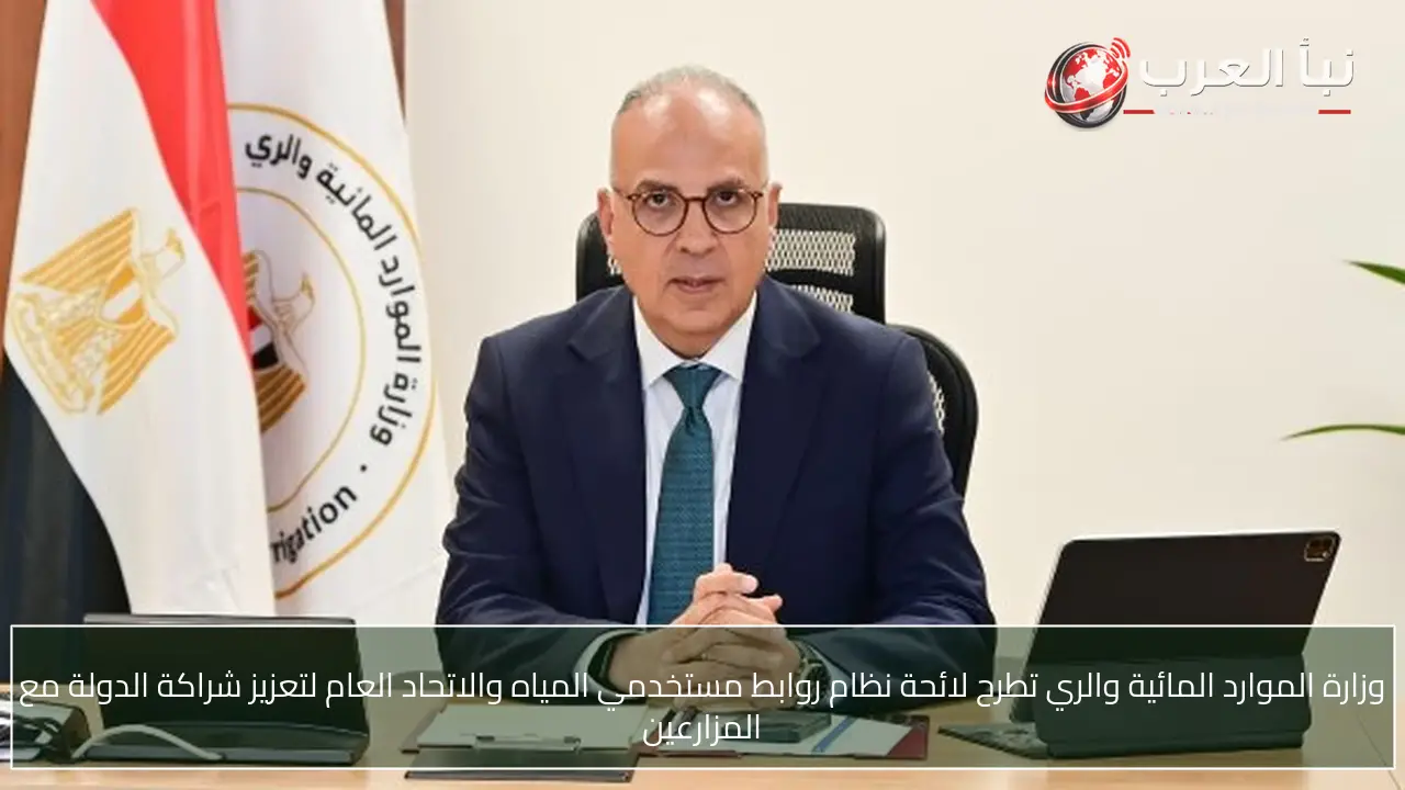 وزارة الموارد المائية والري تطرح لائحة نظام روابط مستخدمي المياه والاتحاد العام لتعزيز شراكة الدولة مع المزارعين