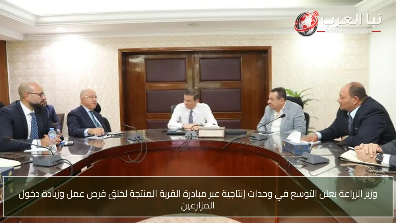 وزير الزراعة يعلن التوسع في وحدات إنتاجية عبر مبادرة القرية المنتجة لخلق فرص عمل وزيادة دخول المزارعين