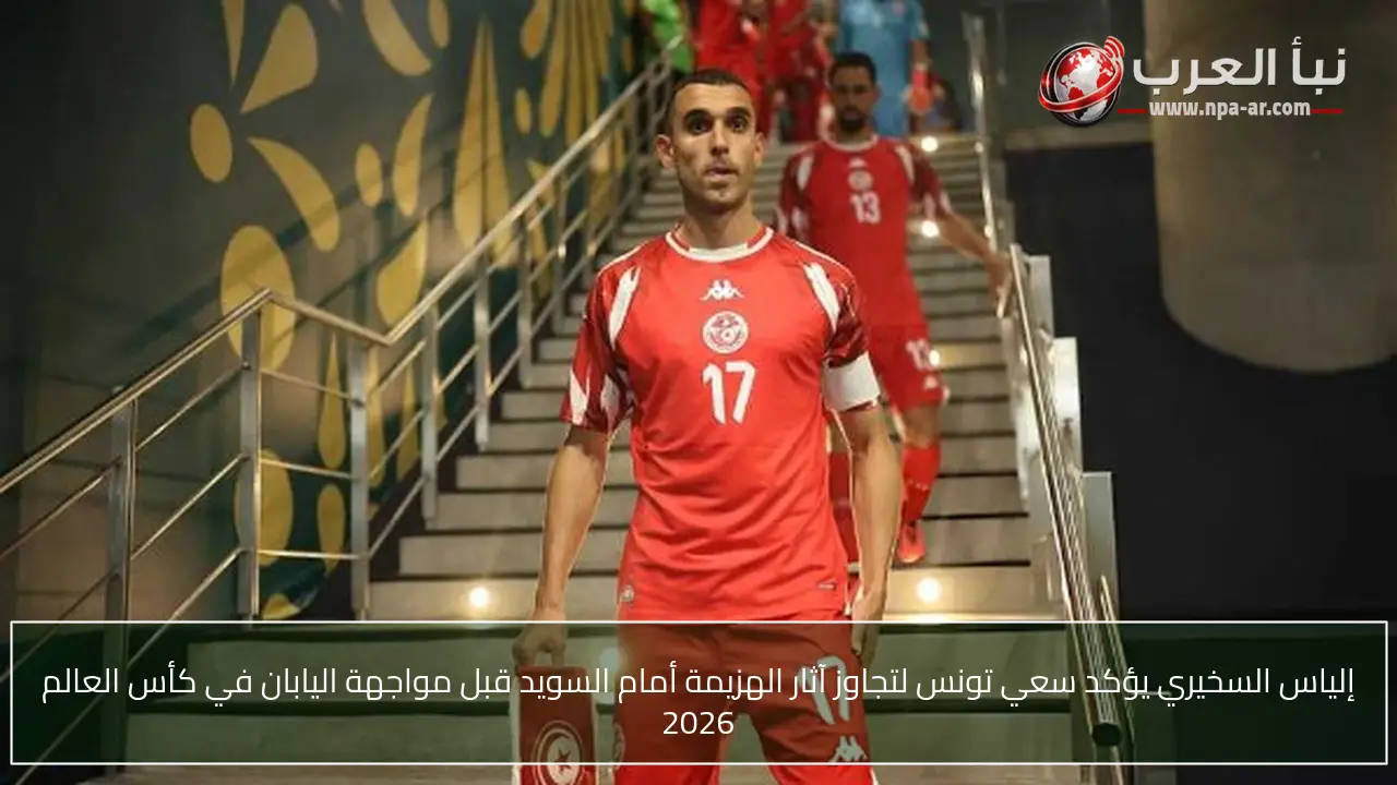 إلياس السخيري يؤكد سعي تونس لتجاوز آثار الهزيمة أمام السويد قبل مواجهة اليابان في كأس العالم 2026