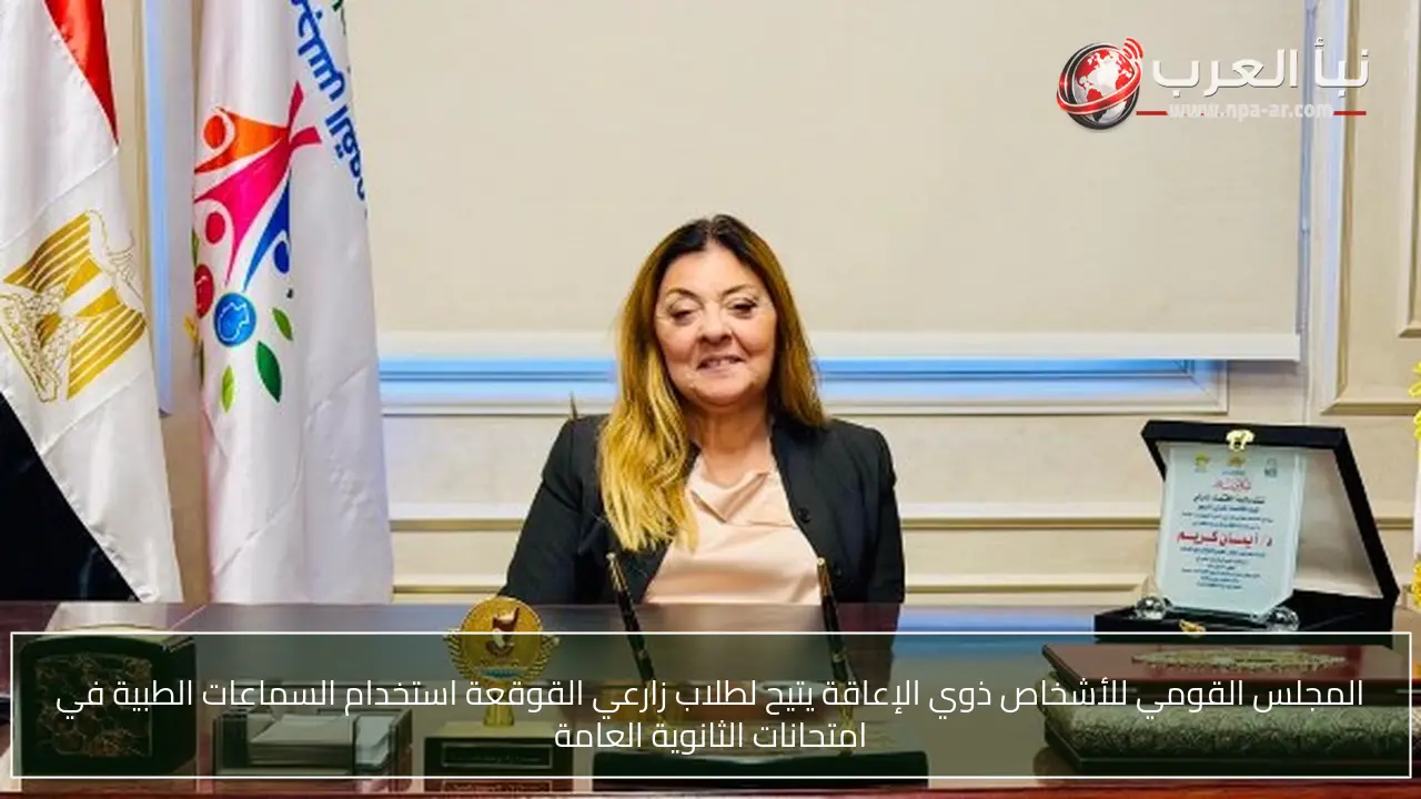 المجلس القومي للأشخاص ذوي الإعاقة يتيح لطلاب زارعي القوقعة استخدام السماعات الطبية في امتحانات الثانوية العامة