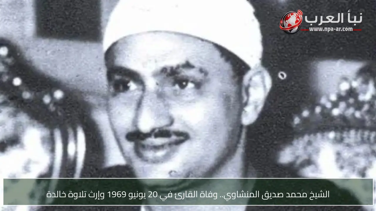 الشيخ محمد صديق المنشاوي.. وفاة القارئ في 20 يونيو 1969 وإرث تلاوة خالدة