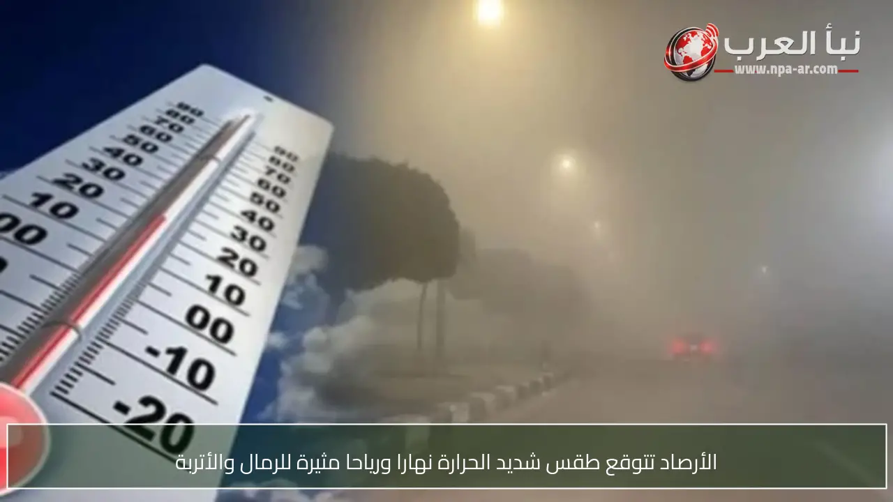 الأرصاد تتوقع طقس شديد الحرارة نهارا ورياحا مثيرة للرمال والأتربة