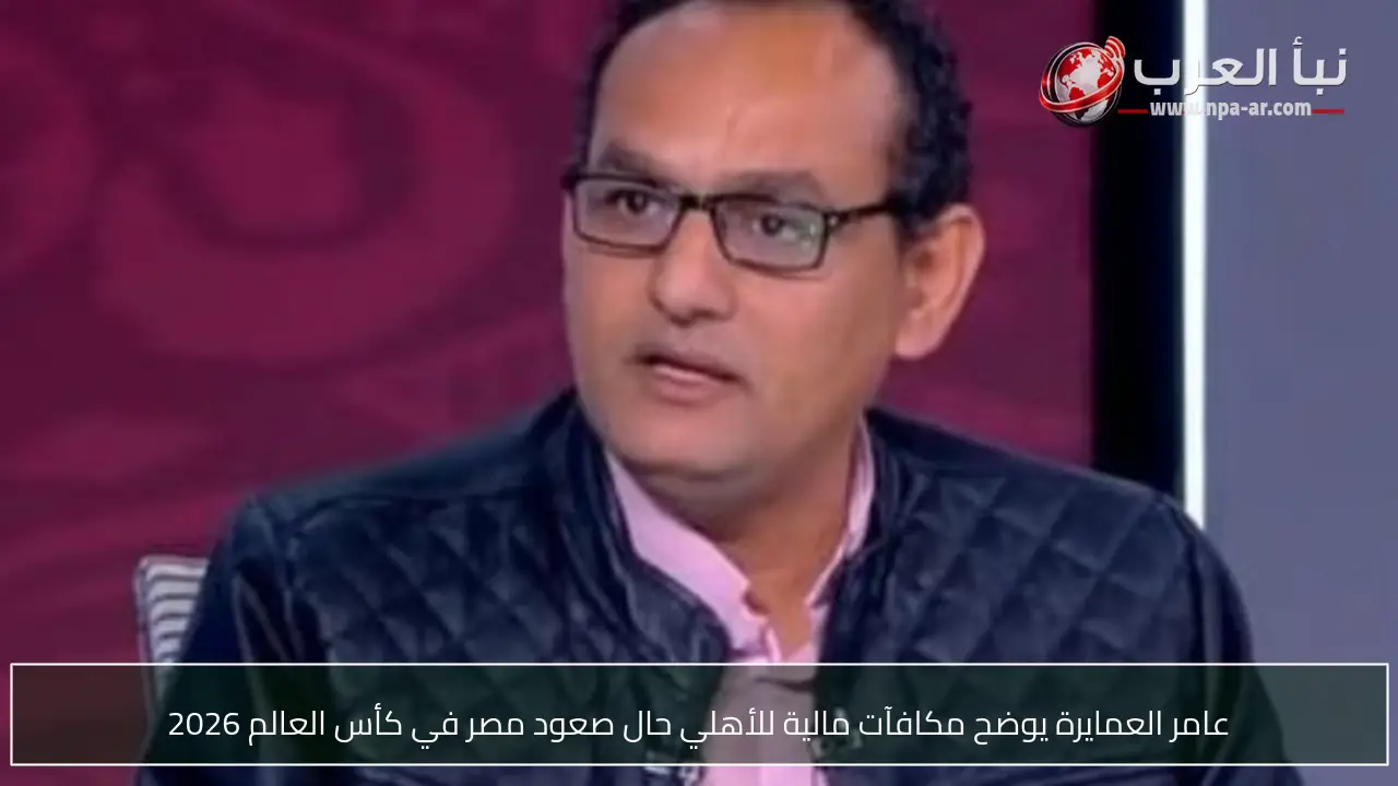 عامر العمايرة يوضح مكافآت مالية للأهلي حال صعود مصر في كأس العالم 2026
