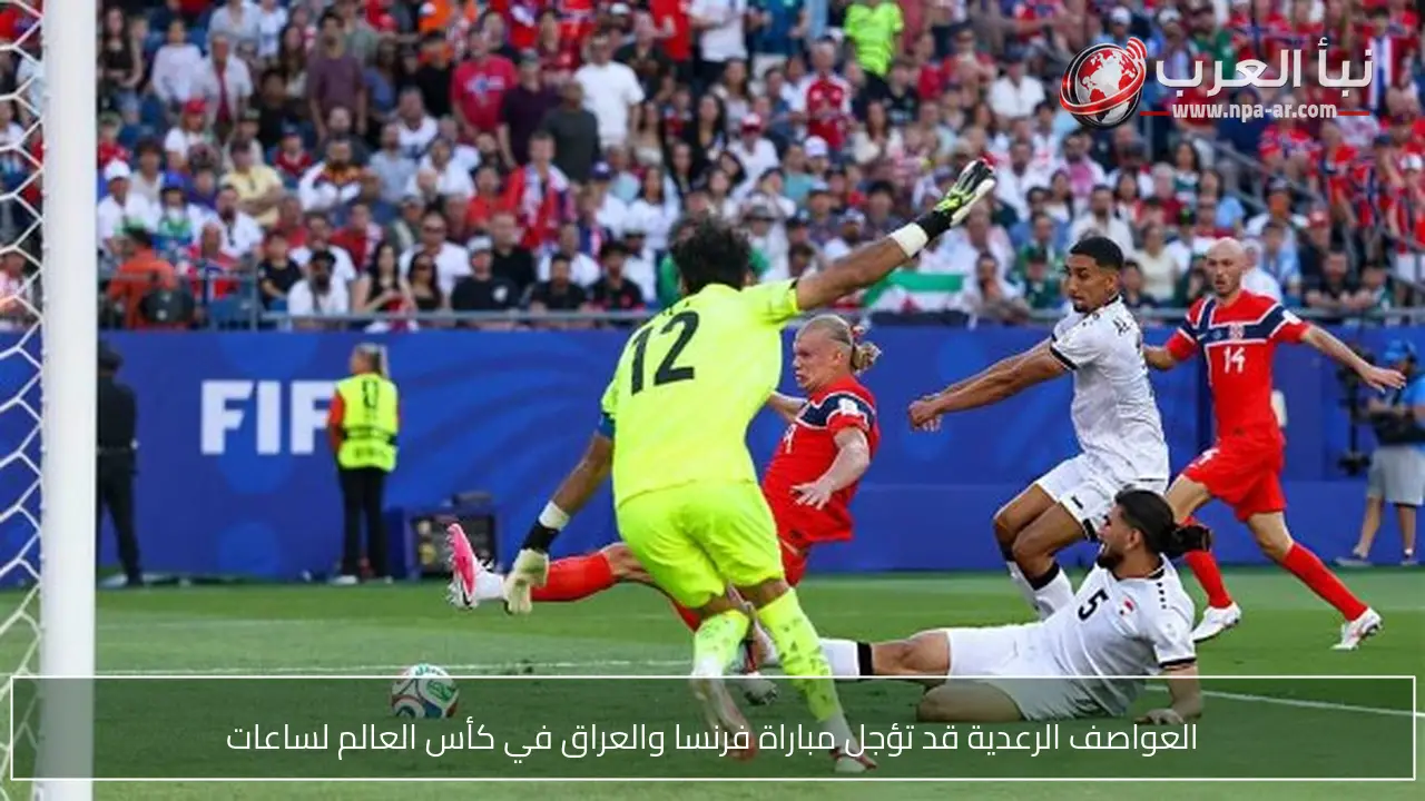 العواصف الرعدية قد تؤجل مباراة فرنسا والعراق في كأس العالم لساعات