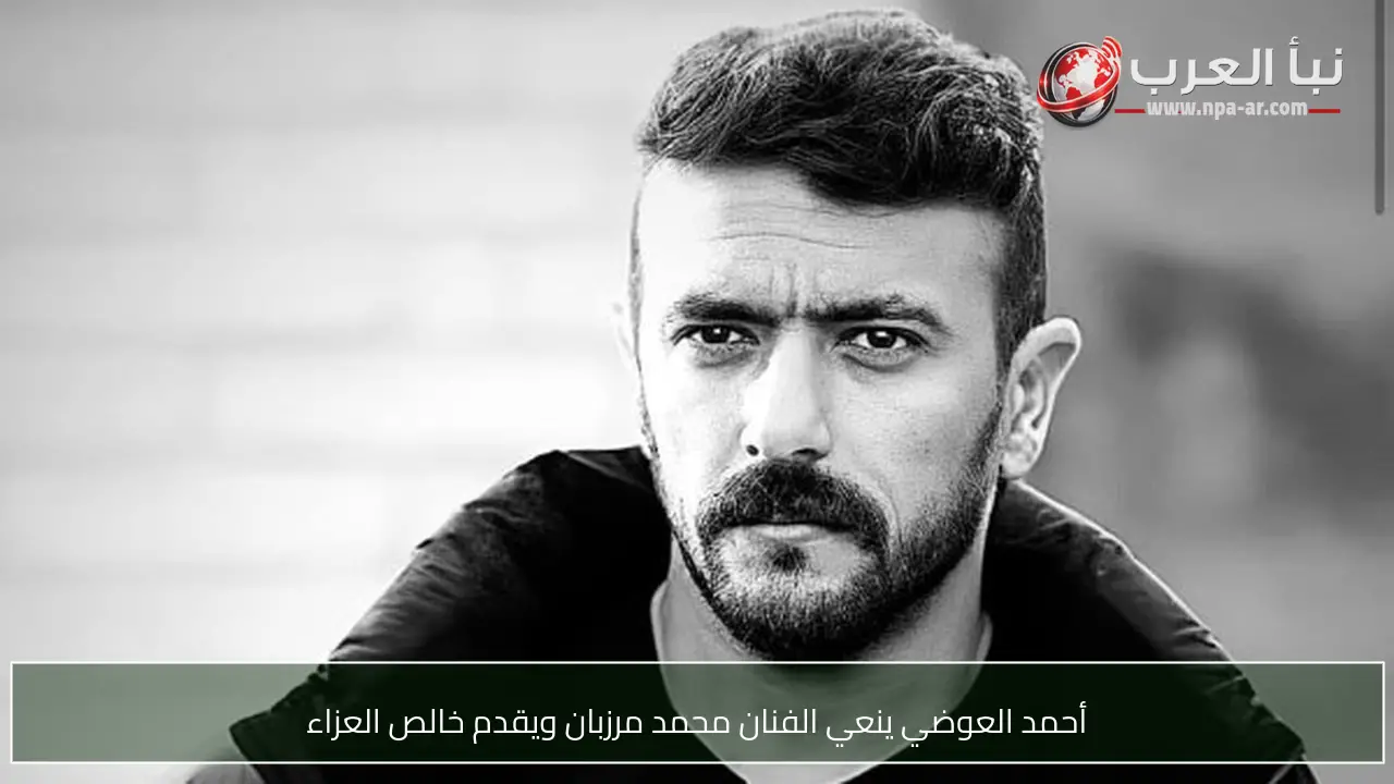 أحمد العوضي ينعي الفنان محمد مرزبان ويقدم خالص العزاء
