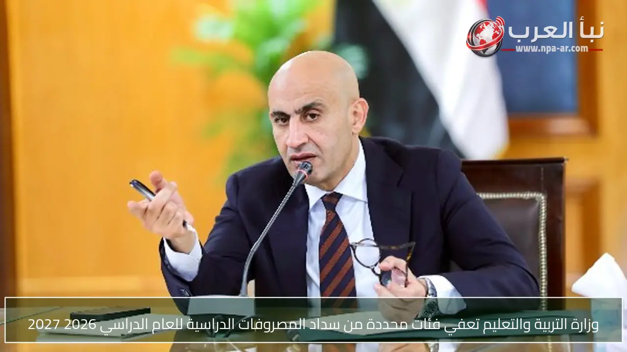 وزارة التربية والتعليم تعفي فئات محددة من سداد المصروفات الدراسية للعام الدراسي 2026 2027
