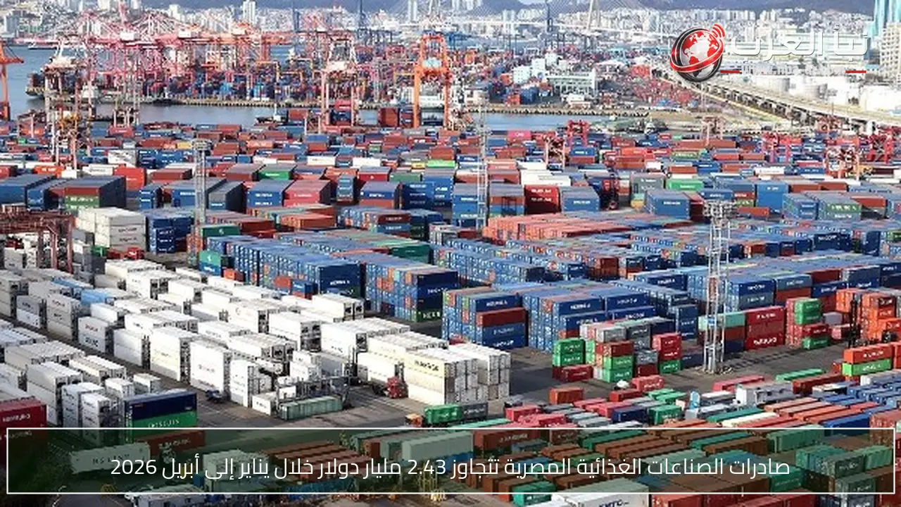صادرات الصناعات الغذائية المصرية تتجاوز 2.43 مليار دولار خلال يناير إلى أبريل 2026