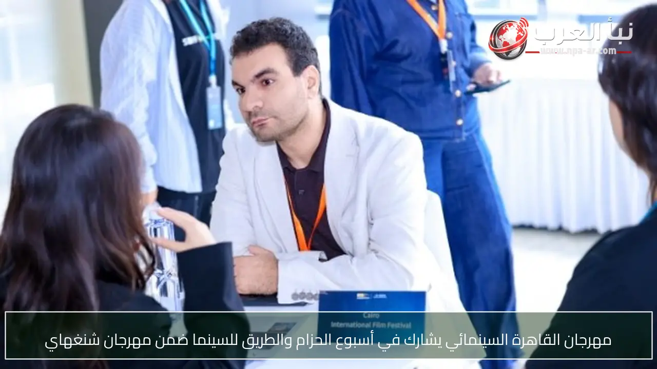 مهرجان القاهرة السينمائي يشارك في أسبوع الحزام والطريق للسينما ضمن مهرجان شنغهاي