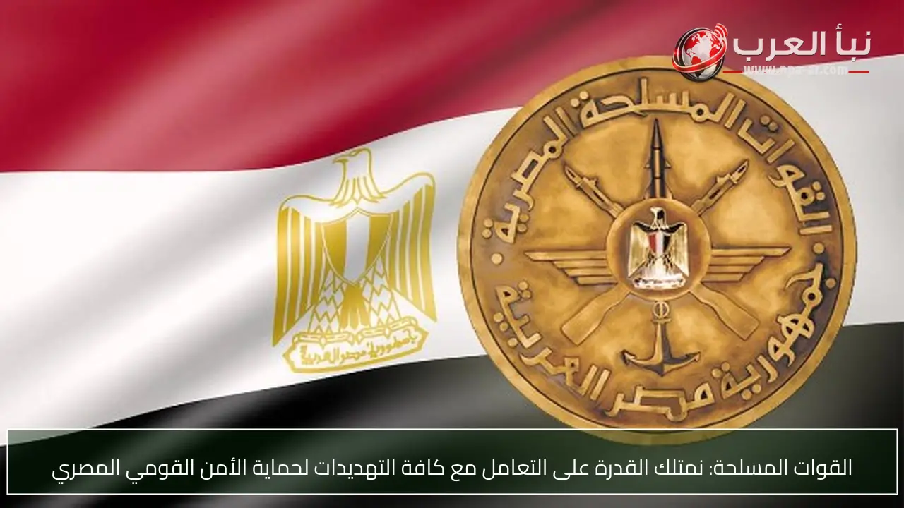 القوات المسلحة: نمتلك القدرة على التعامل مع كافة التهديدات لحماية الأمن القومي المصري