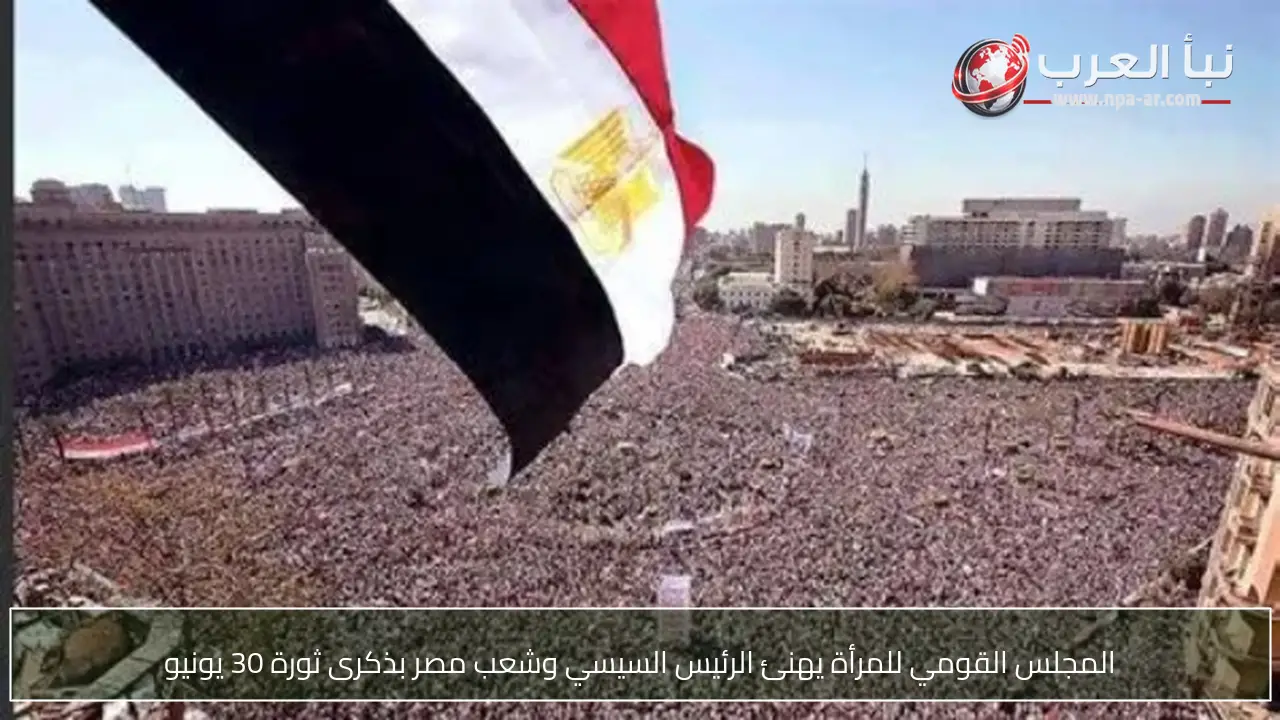 المجلس القومي للمرأة يهنئ الرئيس السيسي وشعب مصر بذكرى ثورة 30 يونيو