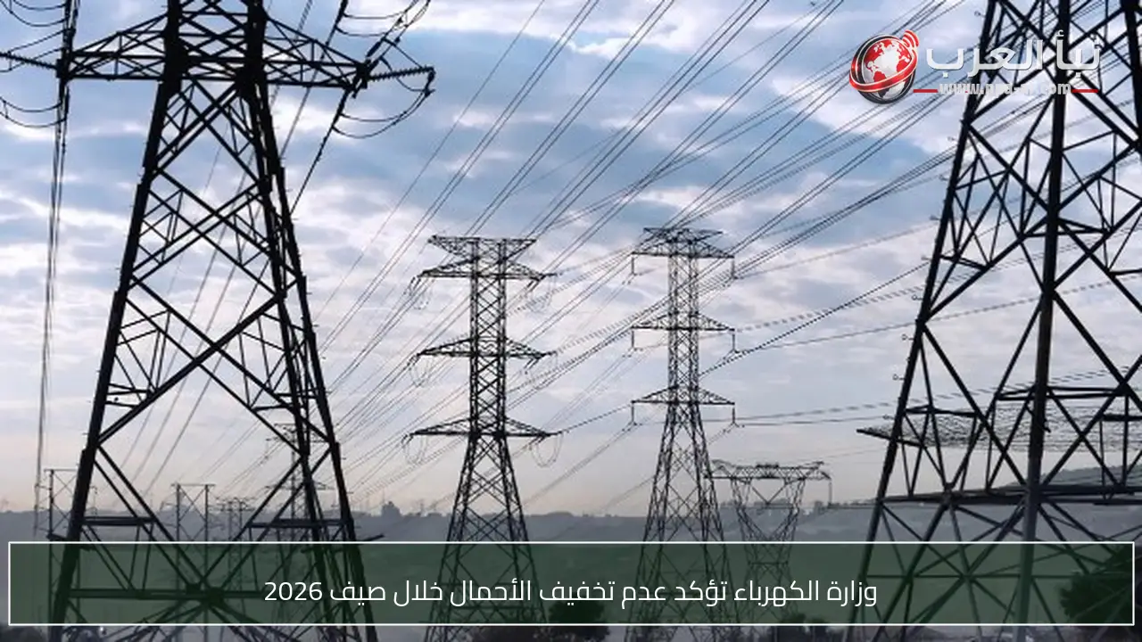 وزارة الكهرباء تؤكد عدم تخفيف الأحمال خلال صيف 2026