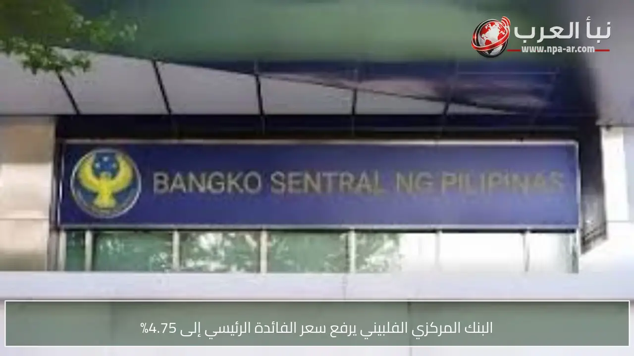 البنك المركزي الفلبيني يرفع سعر الفائدة الرئيسي إلى 4.75%