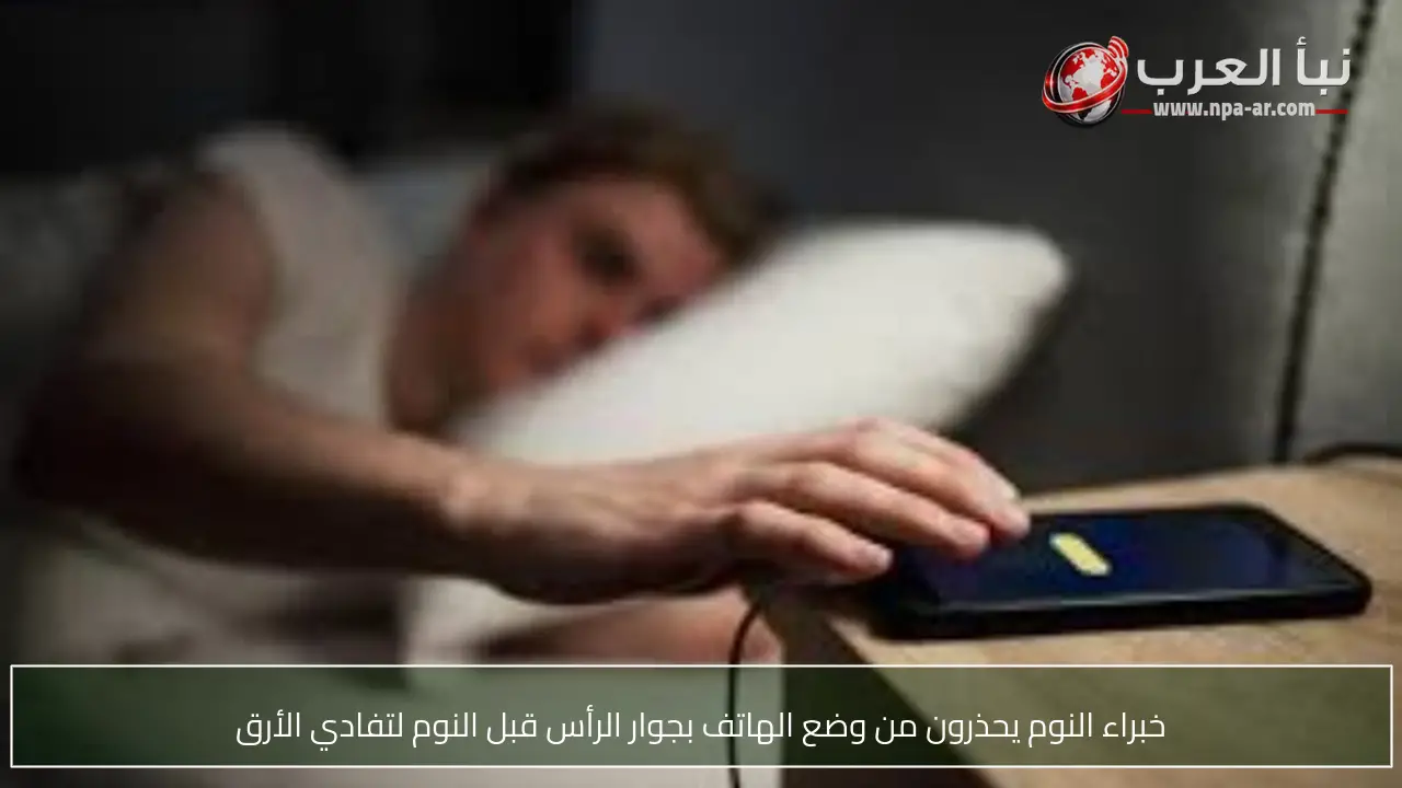 خبراء النوم يحذرون من وضع الهاتف بجوار الرأس قبل النوم لتفادي الأرق