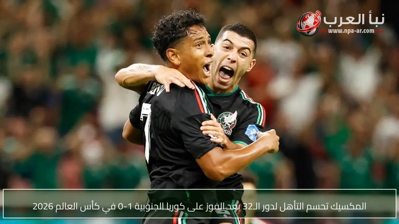 المكسيك تحسم التأهل لدور الـ32 بعد الفوز على كوريا الجنوبية 1-0 في كأس العالم 2026