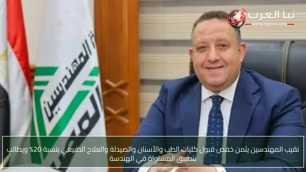 نقيب المهندسين يثمن خفض قبول كليات الطب والأسنان والصيدلة والعلاج الطبيعي بنسبة 20% ويطالب بتطبيق المساواة في الهندسة