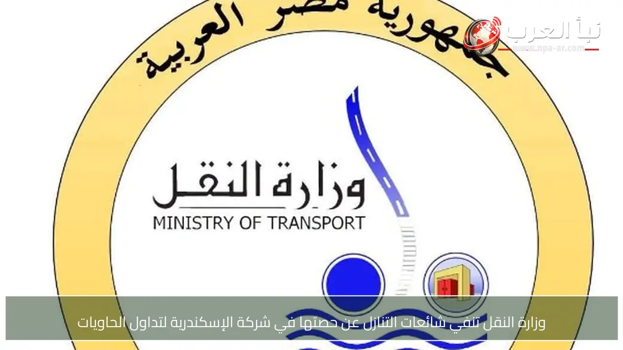 وزارة النقل تنفي شائعات التنازل عن حصتها في شركة الإسكندرية لتداول الحاويات