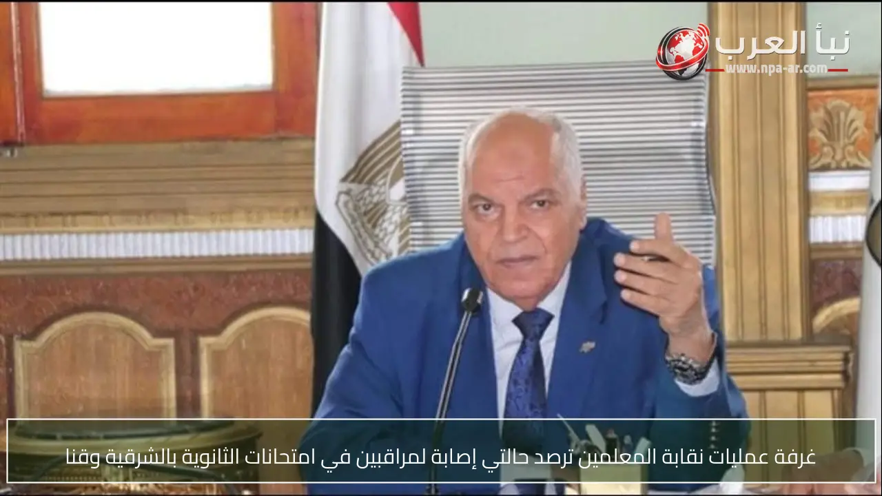 غرفة عمليات نقابة المعلمين ترصد حالتي إصابة لمراقبين في امتحانات الثانوية بالشرقية وقنا