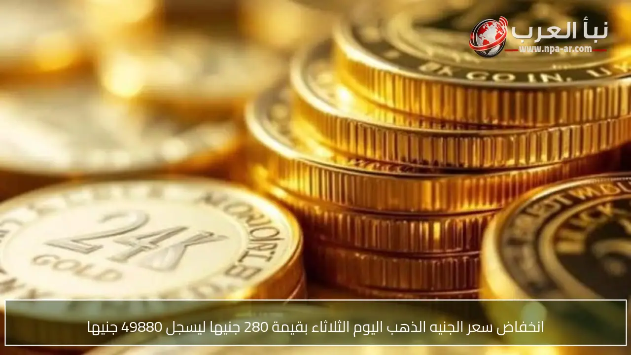 انخفاض سعر الجنيه الذهب اليوم الثلاثاء بقيمة 280 جنيها ليسجل 49880 جنيها