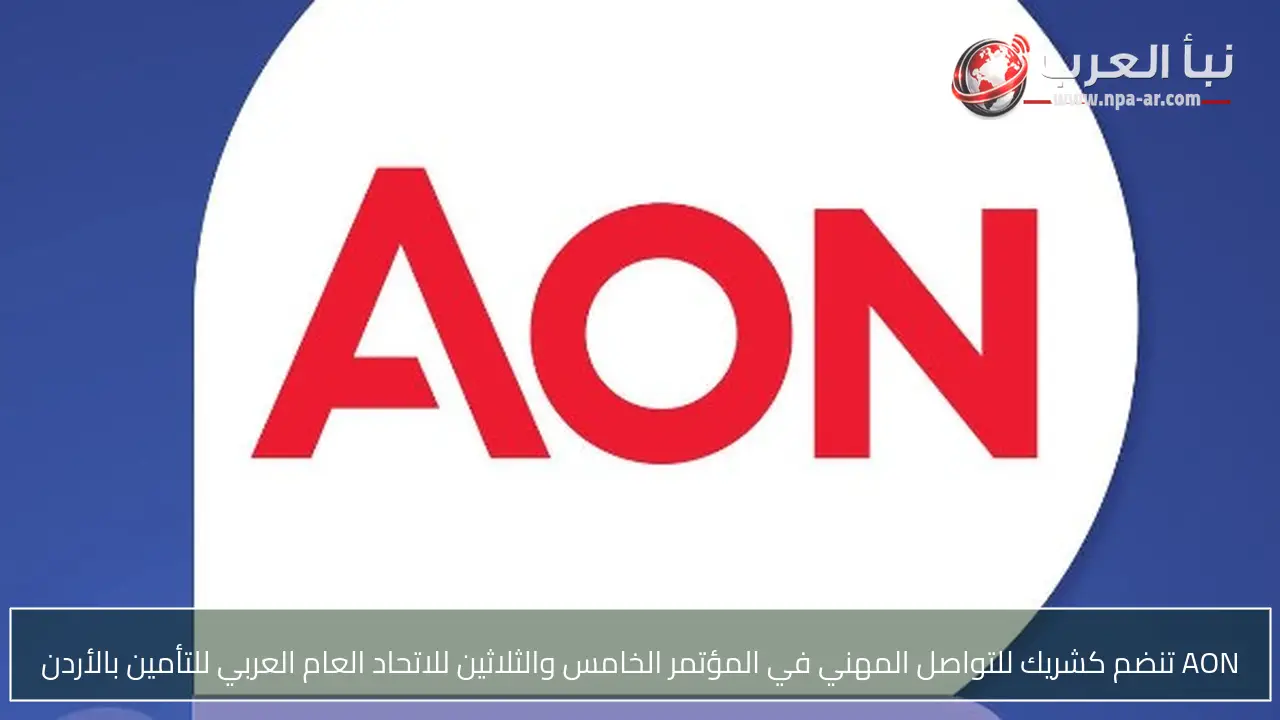 AON تنضم كشريك للتواصل المهني في المؤتمر الخامس والثلاثين للاتحاد العام العربي للتأمين بالأردن
