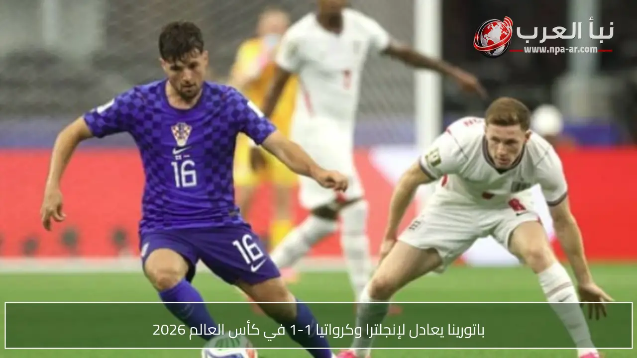 باتورينا يعادل لإنجلترا وكرواتيا 1-1 في كأس العالم 2026
