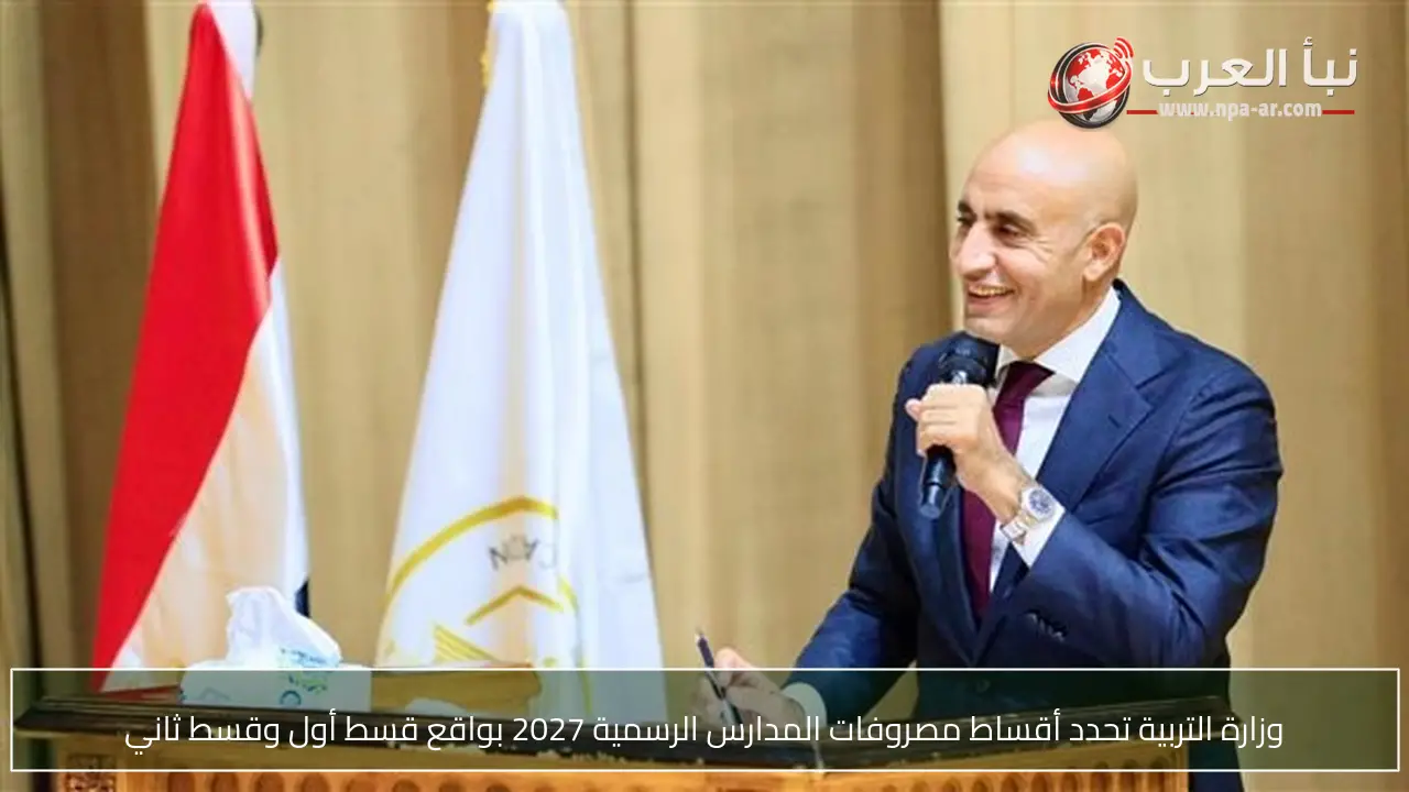 وزارة التربية تحدد أقساط مصروفات المدارس الرسمية 2027 بواقع قسط أول وقسط ثاني