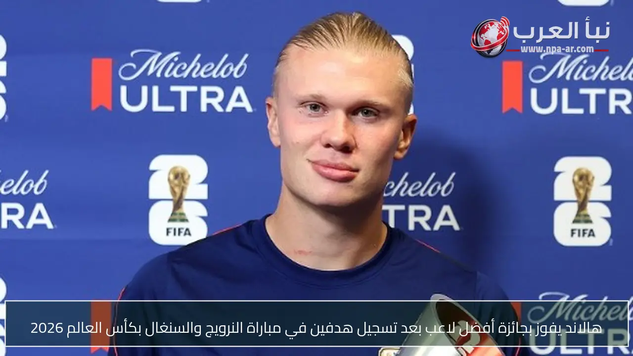 هالاند يفوز بجائزة أفضل لاعب بعد تسجيل هدفين في مباراة النرويج والسنغال بكأس العالم 2026