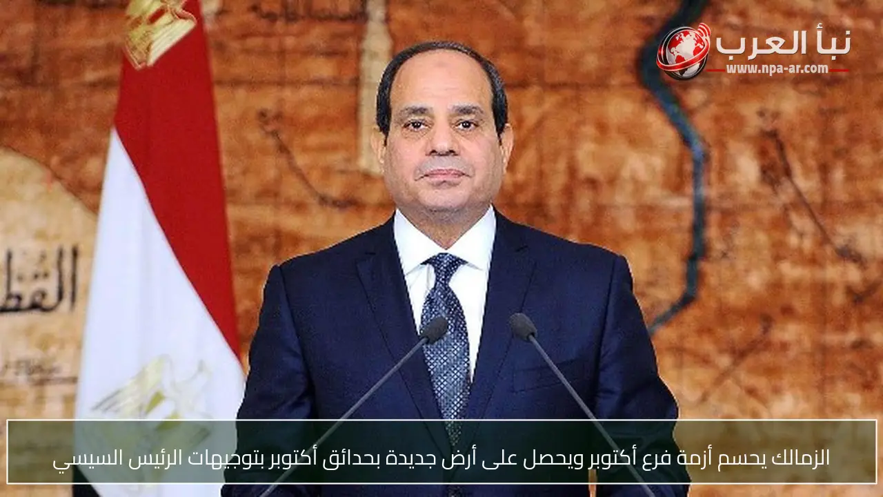 الزمالك يحسم أزمة فرع أكتوبر ويحصل على أرض جديدة بحدائق أكتوبر بتوجيهات الرئيس السيسي