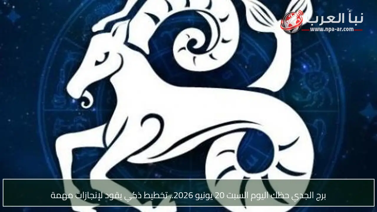 برج الجدي حظك اليوم السبت 20 يونيو 2026.. تخطيط ذكي يقود لإنجازات مهمة